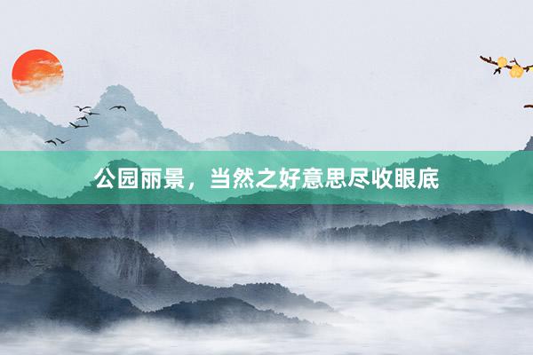 公园丽景，当然之好意思尽收眼底